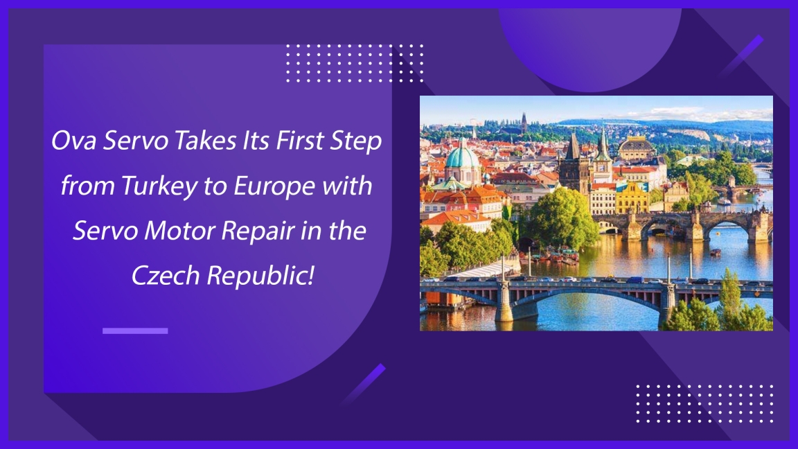 Ova Servo Takes Its First Step from Turkey to Europe with Servo Motor Repair in the Czech Republic!